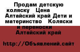 Продам детскую коляску › Цена ­ 3 500 - Алтайский край Дети и материнство » Коляски и переноски   . Алтайский край